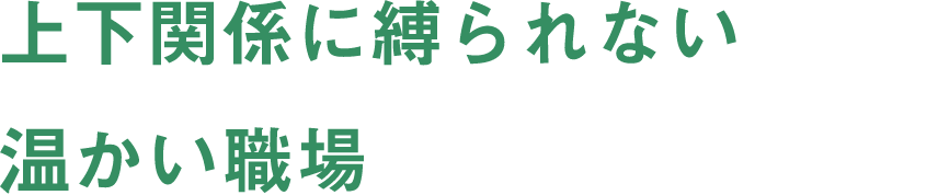 上下関係に縛られない温かい職場