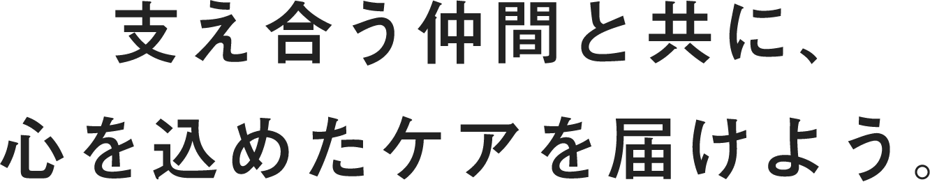 支え合う仲間と共に、心を込めたケアを届けよう